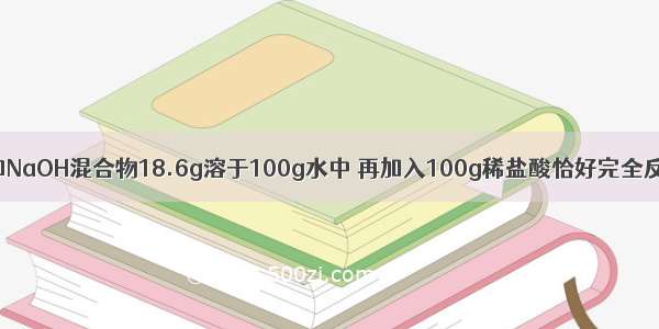 含Na2CO3和NaOH混合物18.6g溶于100g水中 再加入100g稀盐酸恰好完全反应收集到4.