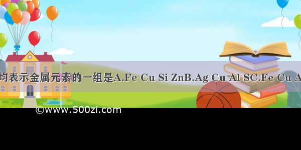 下列各组元素符号均表示金属元素的一组是A.Fe Cu Si ZnB.Ag Cu Al SC.Fe Cu Ag ZnD.Na Al Hg P