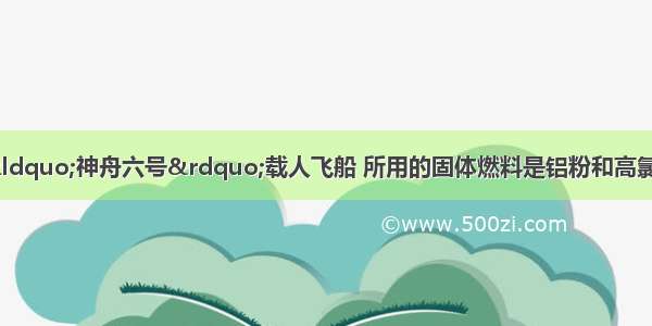 我国已成功发射的“神舟六号”载人飞船 所用的固体燃料是铝粉和高氯酸铵（化学式为NH