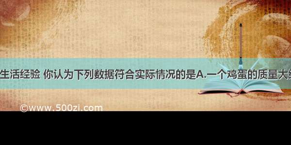 单选题根据生活经验 你认为下列数据符合实际情况的是A.一个鸡蛋的质量大约是500gB.