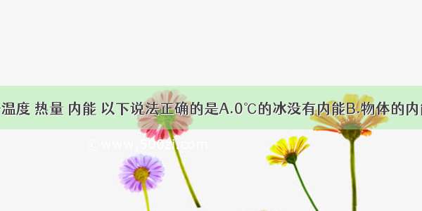 单选题关于温度 热量 内能 以下说法正确的是A.0℃的冰没有内能B.物体的内能与温度有