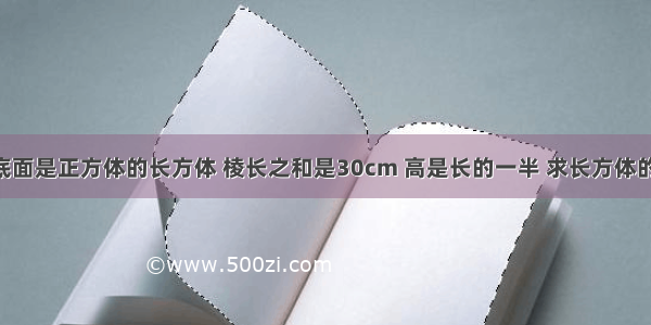 一个底面是正方体的长方体 棱长之和是30cm 高是长的一半 求长方体的体积.