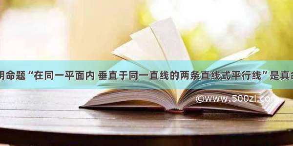 证明命题“在同一平面内 垂直于同一直线的两条直线式平行线”是真命题