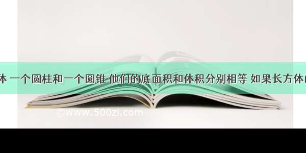 一个长方体 一个圆柱和一个圆锥 他们的底面积和体积分别相等 如果长方体的高是9厘