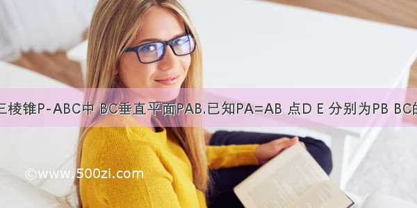 如图 在三棱锥P-ABC中 BC垂直平面PAB.已知PA=AB 点D E 分别为PB BC的中点 （