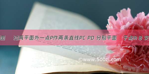 已知平面α//平面β 过两平面外一点P作两条直线PC PD 分别平面α于点A B 交平面β于点C D