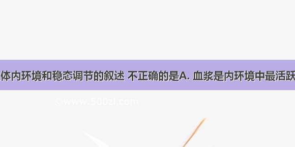 下列有关人体内环境和稳态调节的叙述 不正确的是A. 血浆是内环境中最活跃的组成部分