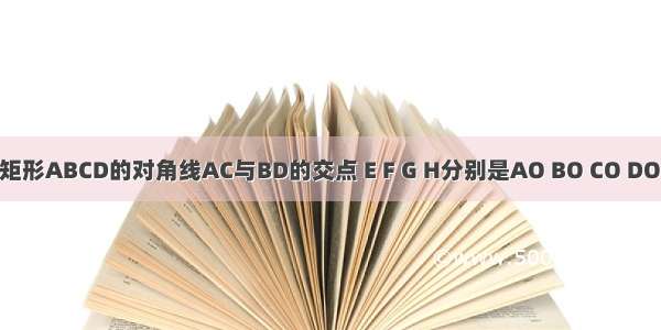 如图 O是矩形ABCD的对角线AC与BD的交点 E F G H分别是AO BO CO DO上的点 且