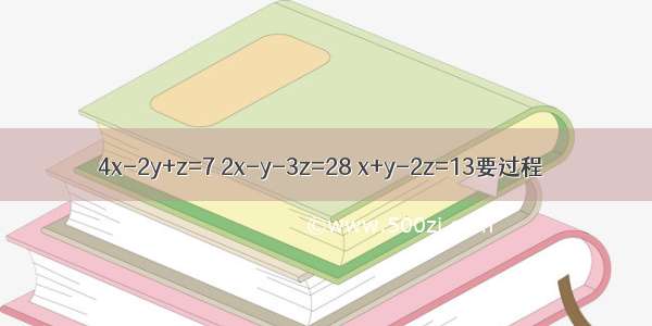 4x-2y+z=7 2x-y-3z=28 x+y-2z=13要过程