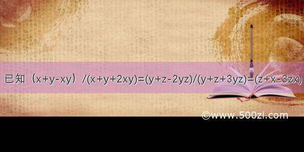 已知（x+y-xy）/(x+y+2xy)=(y+z-2yz)/(y+z+3yz)=(z+x-3zx)