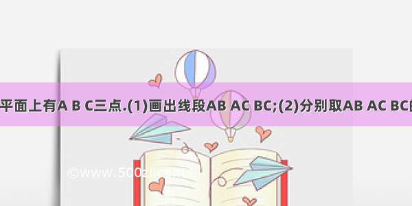 如图 在平面上有A B C三点.(1)画出线段AB AC BC;(2)分别取AB AC BC的中点D