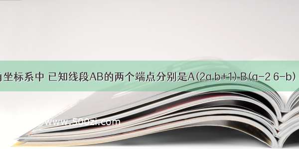 在平面直角坐标系中 已知线段AB的两个端点分别是A(2a b+1) B(a-2 6-b) 将线段AB