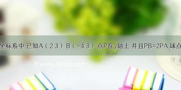 在平面直角坐标系中 已知A（2 3） B（-4 3） 点P在y轴上 并且PB=2PA 球点P在平面直