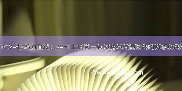 已知抛物线C：x^2=4y M为直线：y=-1上任意一点 过点M做抛物线的两条切线MA MB 切点分