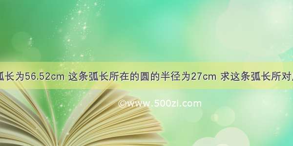 已知一条弧长为56.52cm 这条弧长所在的圆的半径为27cm 求这条弧长所对应的圆心角