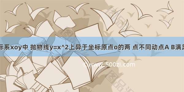 在平面直角坐标系xoy中 抛物线y=x^2上异于坐标原点o的两 点不同动点A B满足AO垂直于BO