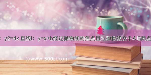 已知抛物线C：y2=4x 直线l：y=x+b经过抛物线的焦点且与抛物线交于A B两点 求：△OAB的