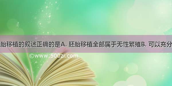 下列关于胚胎移植的叙述正确的是A. 胚胎移植全部属于无性繁殖B. 可以充分发挥动物所