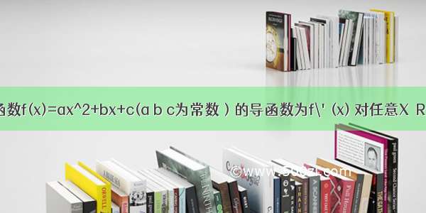 设二次函数f(x)=ax^2+bx+c(a b c为常数）的导函数为f\'(x) 对任意X∈R 不等式