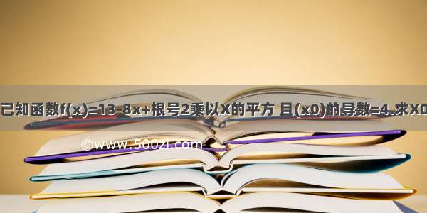 已知函数f(x)=13-8x+根号2乘以X的平方 且(x0)的导数=4.求X0