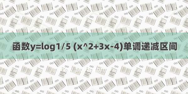 函数y=log1/5 (x^2+3x-4)单调递减区间