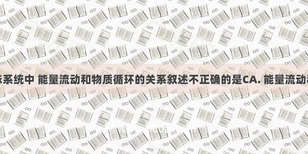 在自然生态系统中 能量流动和物质循环的关系叙述不正确的是CA. 能量流动和物质循环