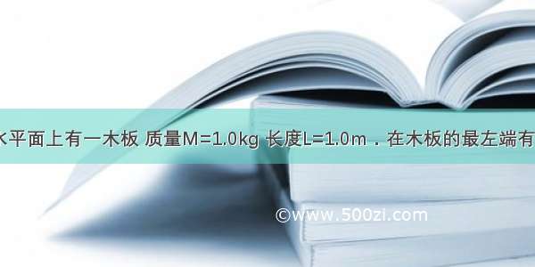 如图所示 光滑水平面上有一木板 质量M=1.0kg 长度L=1.0m．在木板的最左端有一个小铁块（可