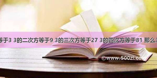 3的一次方等于3 3的二次方等于9 3的三次方等于27 3的四次方等于81 那么3的次方等于