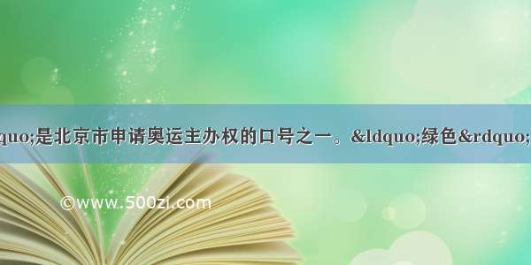 &ldquo;绿色奥运&rdquo;是北京市申请奥运主办权的口号之一。&ldquo;绿色&rdquo;的含义除了包括城市绿