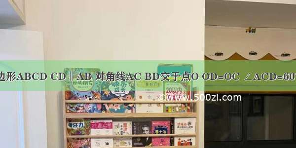 如图 四边形ABCD CD‖AB 对角线AC BD交于点O OD=OC ∠ACD=60° 点P Q