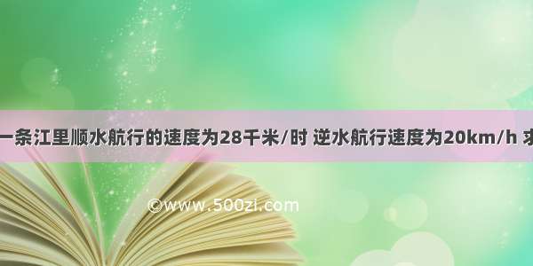 一艘轮船在一条江里顺水航行的速度为28千米/时 逆水航行速度为20km/h 求轮船在静水