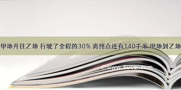 一辆汽车从甲地开往乙地 行驶了全程的30% 离终点还有140千米 甲地到乙地的路程是多