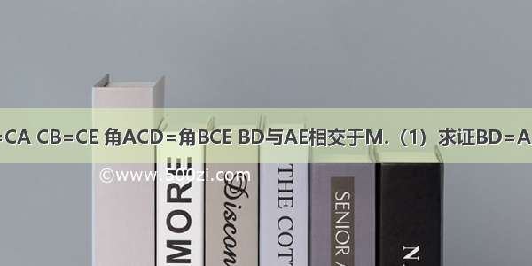 如图 CD=CA CB=CE 角ACD=角BCE BD与AE相交于M.（1）求证BD=AE.（2）求