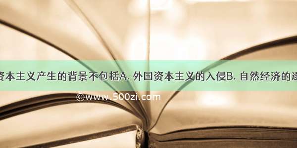 中国民族资本主义产生的背景不包括A. 外国资本主义的入侵B. 自然经济的逐步解体 C.