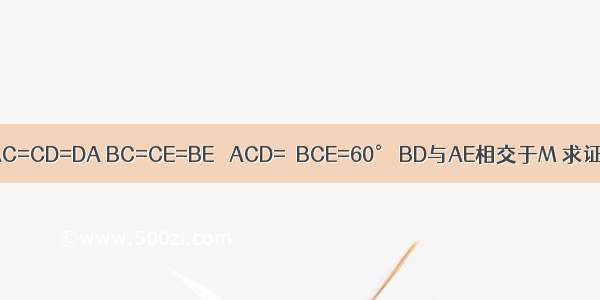 如图.AC=CD=DA BC=CE=BE ∠ACD=∠BCE=60° BD与AE相交于M 求证 MC