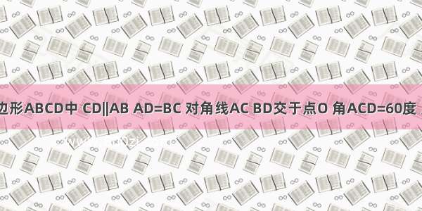 在四边形ABCD中 CD||AB AD=BC 对角线AC BD交于点O 角ACD=60度 点P Q