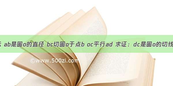 如图所示 ab是圆o的直径 bc切圆o于点b oc平行ad 求证：dc是圆o的切线&nbsp;