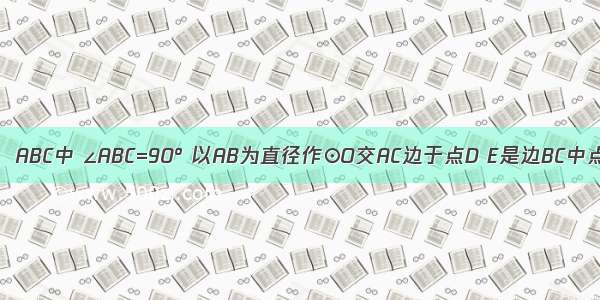 如图8 RTΔABC中 ∠ABC=90° 以AB为直径作⊙O交AC边于点D E是边BC中点 连接DE