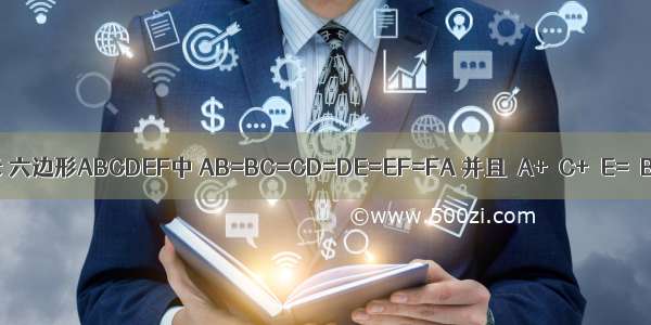 如图所示 六边形ABCDEF中 AB=BC=CD=DE=EF=FA 并且∠A+∠C+∠E=∠B+∠D