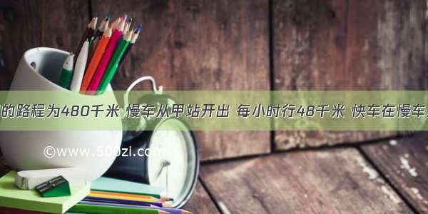 甲.乙两站间的路程为480千米 慢车从甲站开出 每小时行48千米 快车在慢车开出20分钟