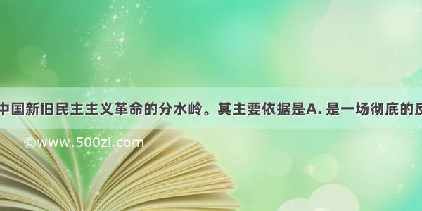 五四运动是中国新旧民主主义革命的分水岭。其主要依据是A. 是一场彻底的反帝反封建的