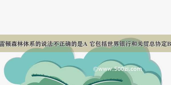 下列有关布雷顿森林体系的说法不正确的是A 它包括世界银行和关贸总协定B 标志着以美