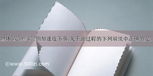 一质量为m的物体 以5m/s^2的加速度下落.关于此过程的下列说法中正确的是：A.除重力外