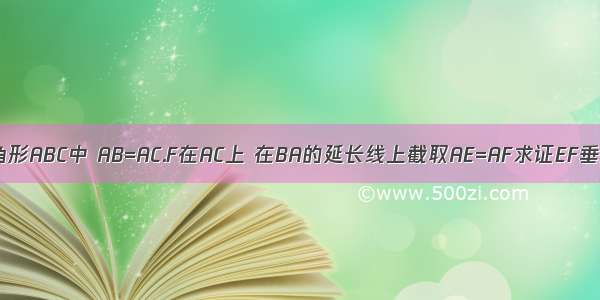 在三角形ABC中 AB=AC.F在AC上 在BA的延长线上截取AE=AF求证EF垂直BC