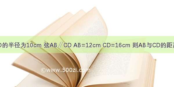 ⊙O的半径为10cm 弦AB∥CD AB=12cm CD=16cm 则AB与CD的距离为