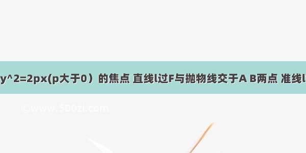 设F是抛物线y^2=2px(p大于0）的焦点 直线l过F与抛物线交于A B两点 准线l'与x轴交于点