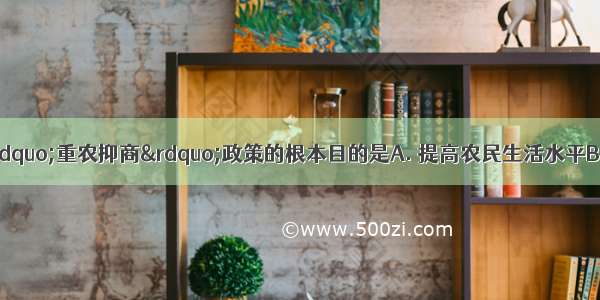 古代统治者采取&ldquo;重农抑商&rdquo;政策的根本目的是A. 提高农民生活水平B. 增强国家经济实