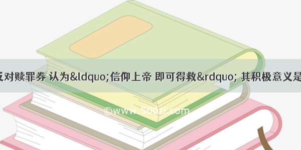 马丁&middot;路德反对赎罪券 认为&ldquo;信仰上帝 即可得救&rdquo; 其积极意义是AA. 否定天主教会