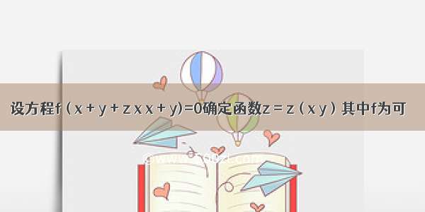 设方程f ( x + y + z x x + y)=0确定函数z = z ( x y ) 其中f为可