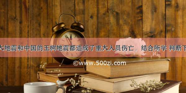 的海地大地震和中国的玉树地震都造成了重大人员伤亡。结合所学 判断下列说法 